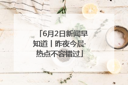 6月2日新闻早知道丨昨夜今晨·热点不容错过